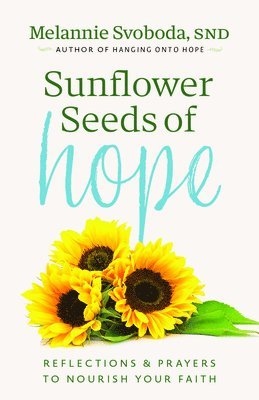 Melannie Svoboda - Sunflower Seeds of Hope: Reflections and Prayers to Nourish Your Faith, Häftad