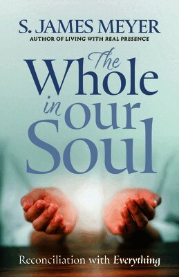 S. James Meyer - The Whole in Our Soul: Reconciliation with Everything, Häftad