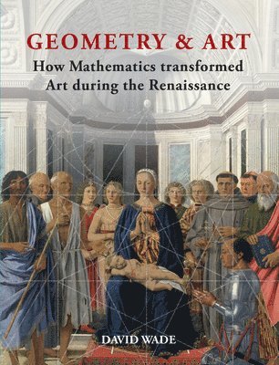 David Wade - Geometry & Art: How Mathematics Transformed Art During the Renaissance, Inbunden