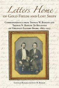 bokomslag Letters Home of Gold Fields and Lost Ships: Correspondence from Thomas W. Badger and Thomas N. Badger to Relatives on Virginia's Eastern Shore, 1863 -