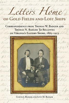 Letters Home of Gold Fields and Lost Ships: Correspondence from Thomas W. Badger and Thomas N. Badger to Relatives on Virginia's Eastern Shore, 1863 - 1