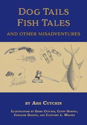 bokomslag Dog Tails Fish Tales and Other Misadventures: Short Stories about Dogs, Guns, Hunting, and Fishing experiences