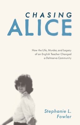 bokomslag Chasing Alice: How the Life, Murder, and Legacy of an English Teacher Changed a Delmarva Community