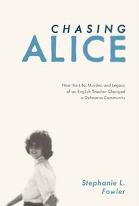bokomslag Chasing Alice: How the Life, Murder, and Legacy of an English Teacher Changed a Delmarva Community