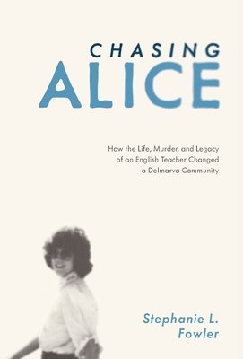 Chasing Alice: How the Life, Murder, and Legacy of an English Teacher Changed a Delmarva Community 1