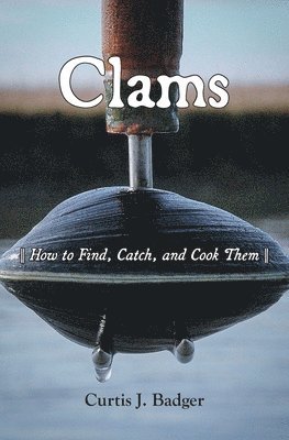 Curtis J. Badger, Curtis J Badger - Clams: How to Find, Catch, and Cook Them, Häftad