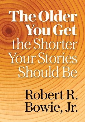 Jr. Bowie, Robert R., Robert R Bowie - The Older You Get, the Shorter Your Stories Should Be, Inbunden