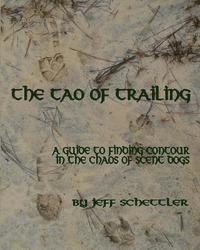 Jeff Schettler - The Tao of Trailing: A Guide to Finding Countour in the Chaos of Scent Dogs, Häftad