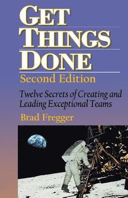 Get Things Done: Twelve Secrets of Creating and Leading Exceptional Teams 1