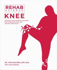 bokomslag Rehab Science: Knee: Protocols and Exercise Programs for Overcoming Pain and Healing from Injury