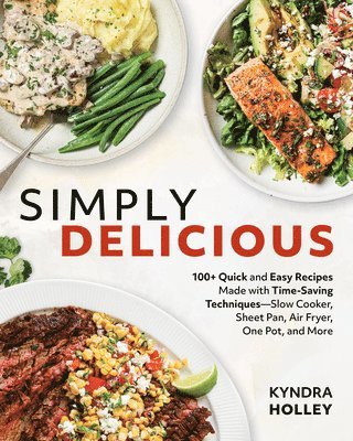 bokomslag Simply Delicious: 100+ Quick and Easy Recipes Made with Time-Saving Techniques: Slow Cooker, Sheet Pan, Air Fryer, One Pot, and More