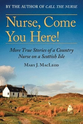 Mary J. MacLeod - Nurse, Come You Here!: More True Stories of a Country Nurse on a Scottish Isle (the Country Nurse Series, Book Two)Volume 2, Häftad