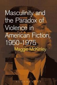 bokomslag Masculinity and the Paradox of Violence in American Fiction, 1950-75