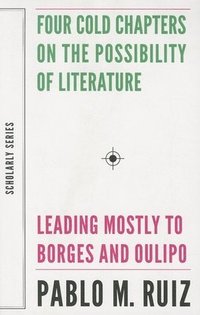 bokomslag Four Cold Chapters on the Possibility of Literature - (Leading Mostly to Borges and Oulipo)