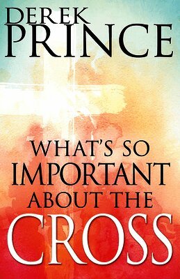 Derek Prince - What's So Important about the Cross?, Häftad