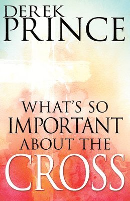 Derek Prince - What's So Important about the Cross?, Häftad