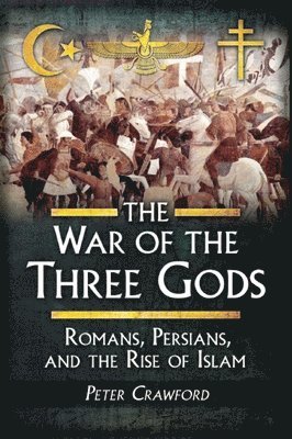 The War of the Three Gods: Romans, Persians, and the Rise of Islam 1