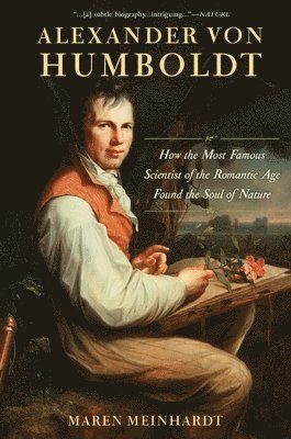 Maren Meinhardt - Alexander Von Humboldt: How the Most Famous Scientist of the Romantic Age Found the Soul of Nature, Inbunden