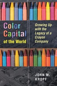 bokomslag Color Capital of the World: Growing Up with the Legacy of a Crayon Company