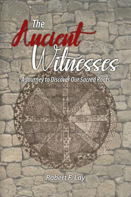 Robert F. Lay - The Ancient Witnesses: A Journey to Discover Our Sacred Roots, Häftad