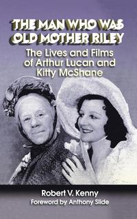bokomslag The Man Who Was Old Mother Riley - The Lives and Films of Arthur Lucan and Kitty McShane (hardback)