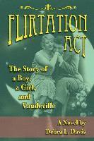 Debra L. Davis - Flirtation Act: The Story of a Boy, a Girl, and Vaudeville, Häftad