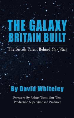 David Whiteley - Galaxy Britain Built - The British Talent Behind Star Wars (hardback), Inbunden