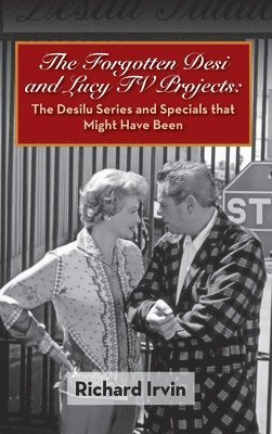 Richard Irvin - Forgotten Desi and Lucy TV Projects, Inbunden