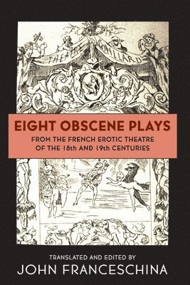 John Franceschina - Eight Obscene Plays from the French Erotic Theatre of the 18th and 19th Centuries, Häftad