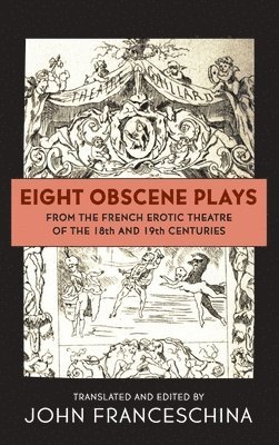 John Franceschina - Eight Obscene Plays from the French Erotic Theatre of the 18th and 19th Centuries (hardback), Inbunden