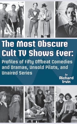 Richard Irvin - Most Obscure Cult TV Shows Ever - Profiles of Fifty Offbeat Comedies and Dramas, Unsold Pilots, and Unaired Series (hardback), Inbunden