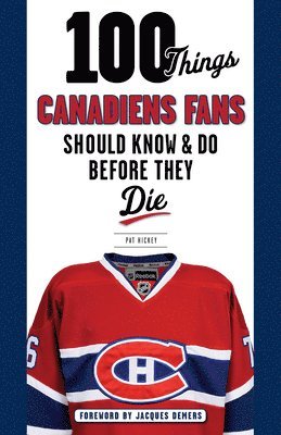 100 Things Canadiens Fans Should Know & Do Before They Die 1