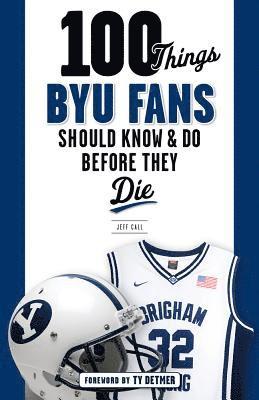 100 Things BYU Fans Should Know & Do Before They Die 1