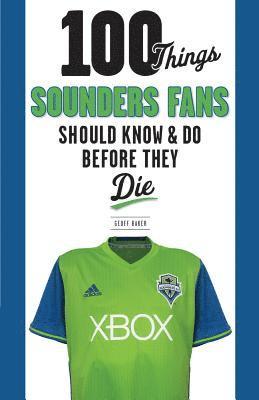 100 Things Sounders Fans Should Know & Do Before They Die 1