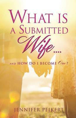 What Is a Submitted Wife......and How Do I Become One? 1