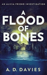 bokomslag A Flood of Bones: An Alicia Friend Investigation