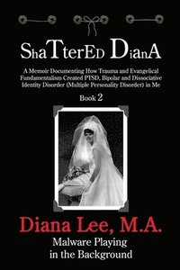 bokomslag Shattered Diana - Book Two: Malware Playing in the Background: A Memoir Documenting How Trauma and Evangelical Fundamentalism Created PTSD, Bipola