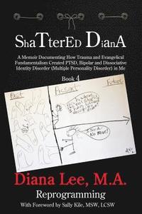 bokomslag Shattered Diana - Book Four: Reprogramming: A Memoir Documenting How Trauma and Evangelical Fundamentalism Created PTSD, Bipolar, Dissociative Diso