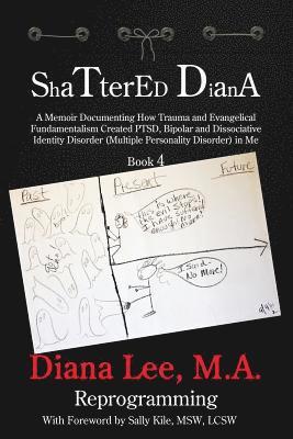 Shattered Diana - Book Four: Reprogramming: A Memoir Documenting How Trauma and Evangelical Fundamentalism Created PTSD, Bipolar, Dissociative Diso 1