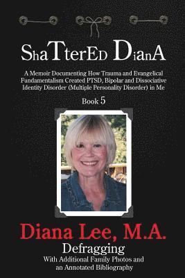 Shattered Diana - Book Five: A Memoir Documenting How Trauma and Evangelical Fundamentalism Created PTSD, Bipolar, Dissociative Disorder in Me