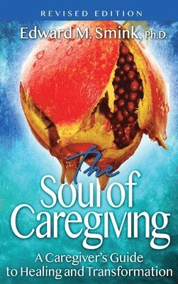 bokomslag The Soul of Caregiving (Revised Edition): A Caregiver's Guide to Healing and Transformation