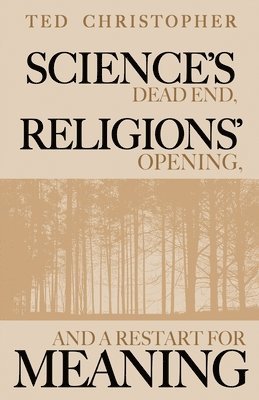 Ted Christopher - Science's Dead End, Religions' Opening, and a Restart for Meaning, Häftad