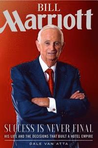 bokomslag Bill Marriott: Success Is Never Final--His Life and the Decisions That Built a Hotel Empire