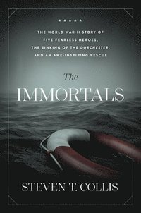 bokomslag The Immortals: The World War II Story of Five Fearless Heroes, the Sinking of the Dorchester, and an Awe-Inspiring Rescue