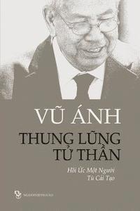 bokomslag Thung Lung Tu Than: Hoi Uc Mot Nguoi Tu Cai Tao