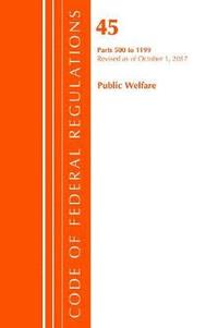 bokomslag Code of Federal Regulations, Title 45 Public Welfare 500-1199, Revised as of October 1, 2017