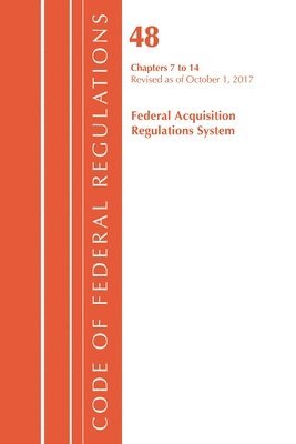 Code of Federal Regulations, Title 48 Federal Acquisition Regulations System Chapters 7-14, Revised as of October 1, 2017
