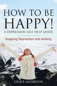 bokomslag How to Be Happy! a Depression Self Help Guide