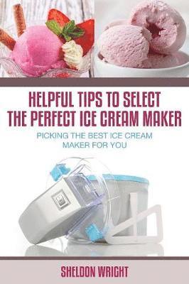 Helpful Tips to Select the Perfect Ice Cream Maker 1