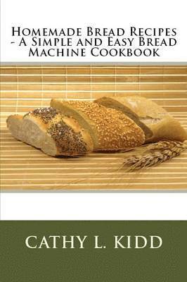 Homemade Bread Recipes - A Simple and Easy Bread Machine Cookbook 1